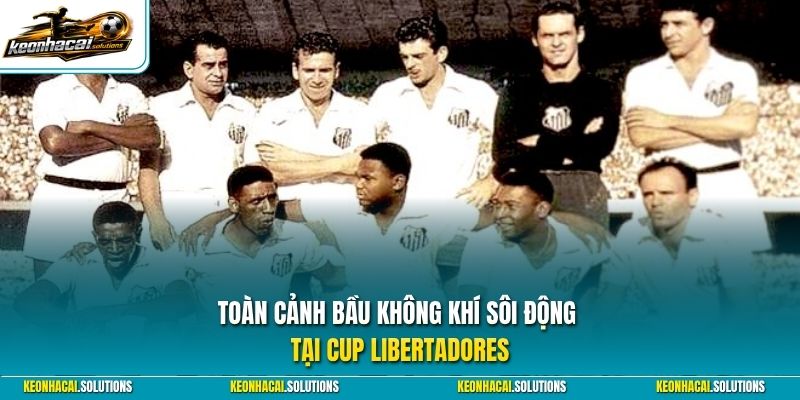 Toàn cảnh bầu không khí sôi động tại Cup Libertadores 