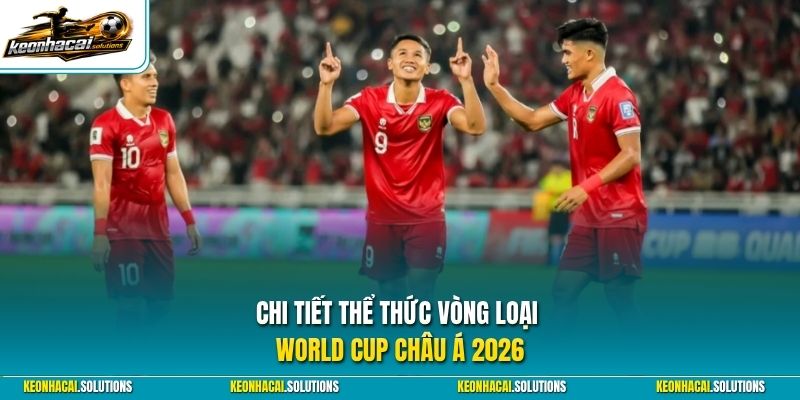 Chi tiết thể thức vòng loại World Cup châu Á 2026