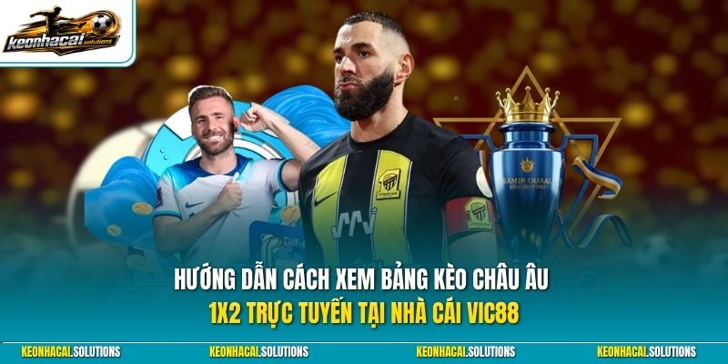 Hướng dẫn cách xem bảng kèo châu Âu 1x2 trực tuyến tại nhà cái Vic88
