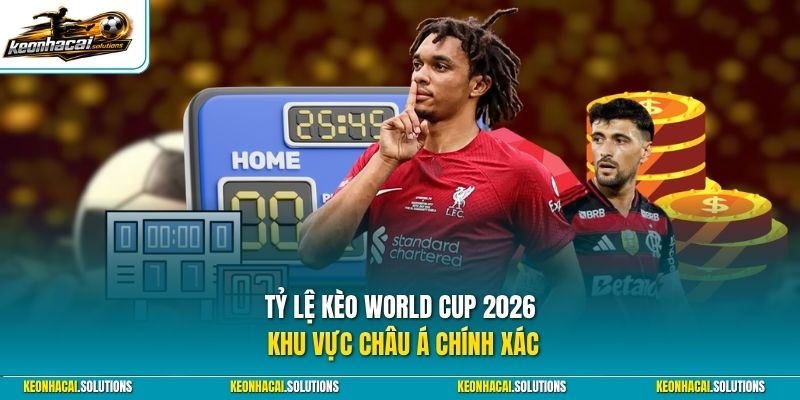 Tỷ lệ kèo World Cup 2026 khu vực châu Á chính xác