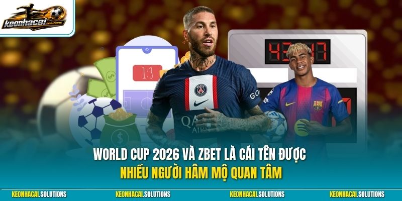 World Cup 2026 và Zbet là cái tên được nhiều người hâm mộ quan tâm