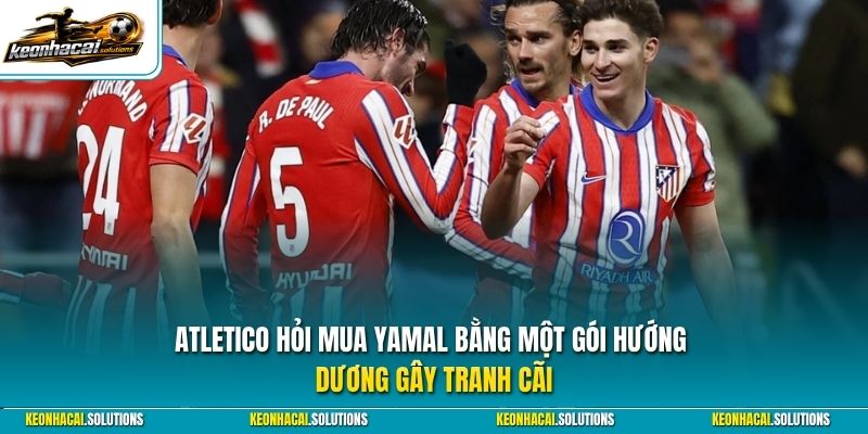 Atletico hỏi mua Yamal bằng một gói hướng dương gây tranh cãi