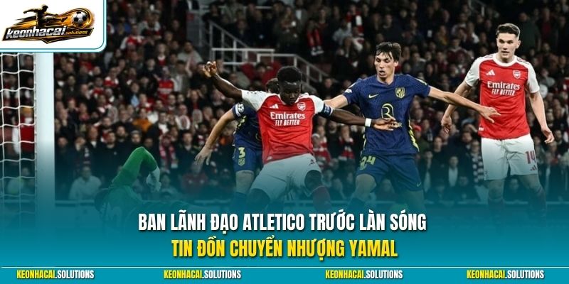 Ban lãnh đạo Atletico trước làn sóng tin đồn chuyển nhượng Yamal