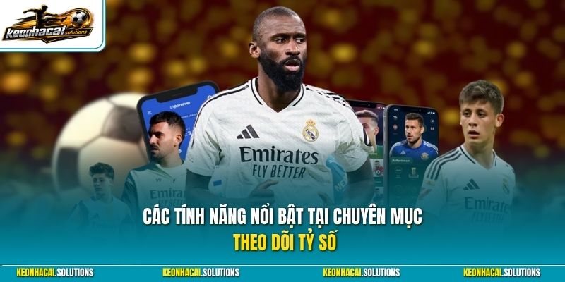 Các tính năng nổi bật tại chuyên mục theo dõi tỷ số