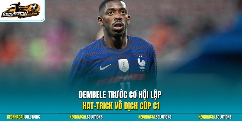 Dembele trước cơ hội lập hat-trick vô địch Cúp C1
