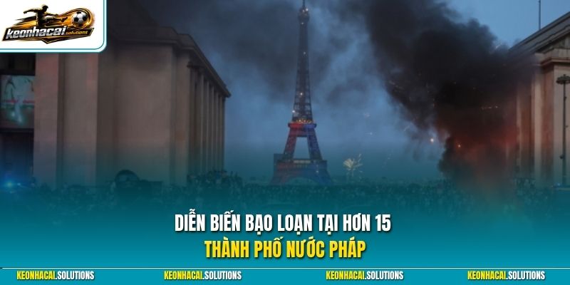 Diễn biến bạo loạn tại hơn 15 thành phố nước Pháp