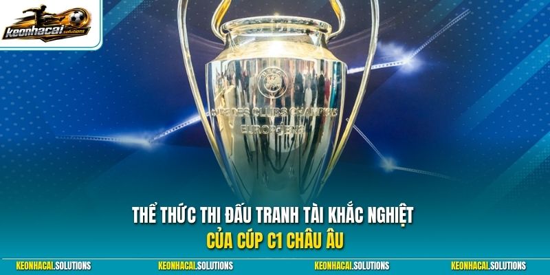 Thể thức thi đấu tranh tài khắc nghiệt của Cúp C1 Châu Âu