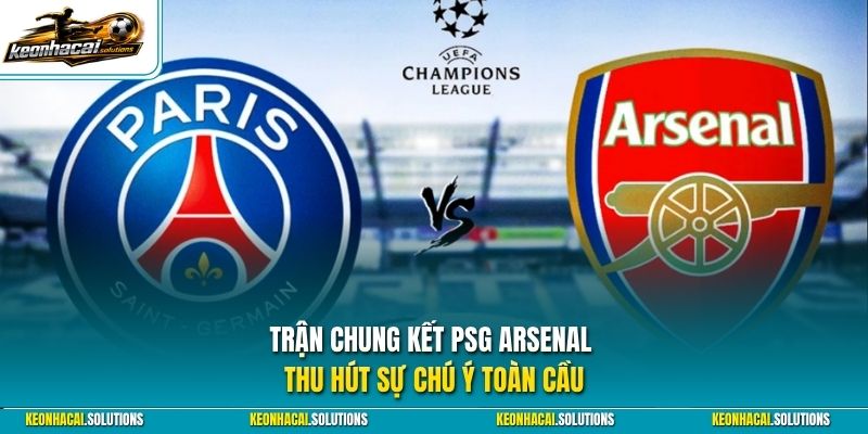 Trận chung kết PSG Arsenal thu hút sự chú ý toàn cầu
